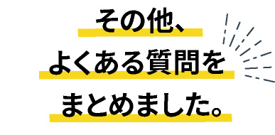 その他、よくある質問をまとめました。